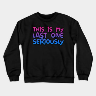 This Is My Last One Seriously. Crewneck Sweatshirt